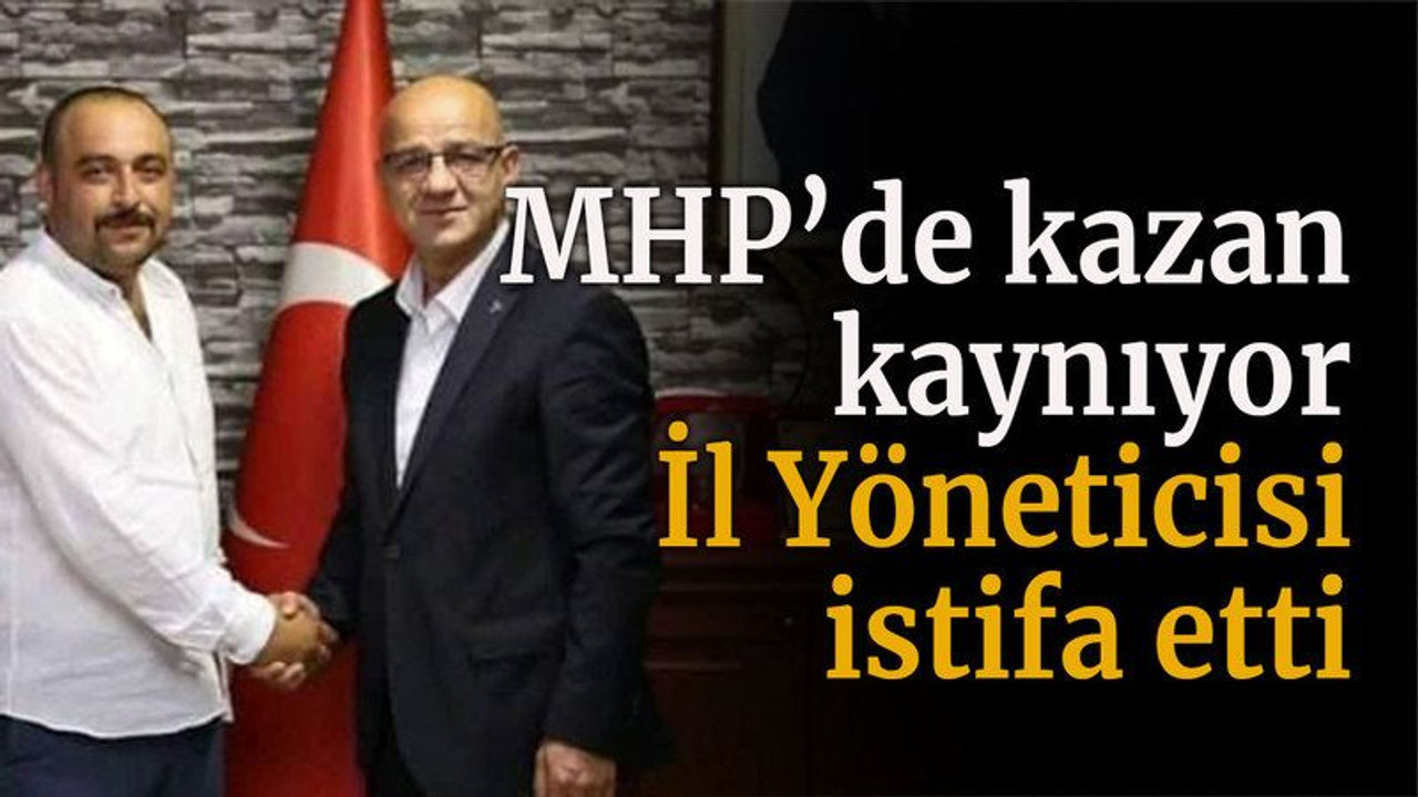 MHP’de kazan kaynıyor İl Yöneticisi istifa etti